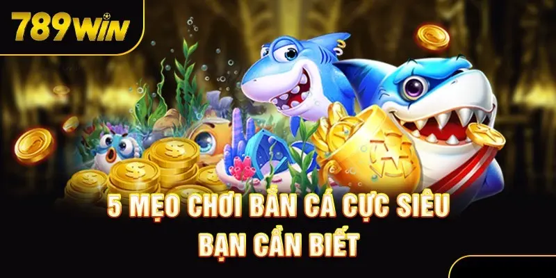 Một số mẹo săn cá cực hay giúp bạn thắng lớn tại sảnh bắn cá 789Win